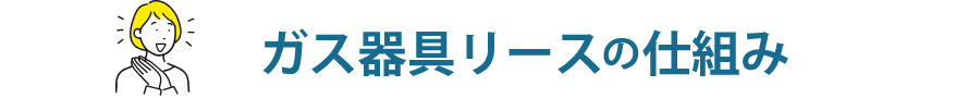 ガス器具リースの仕組み