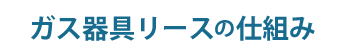 ガス器具リースの仕組み