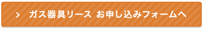 ガス器具リース お申し込みフォームへ