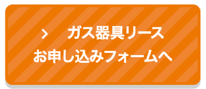 ガス器具リース お申し込みフォームへ